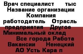 Врач-специалист. 16 тыс › Название организации ­ Компания-работодатель › Отрасль предприятия ­ Другое › Минимальный оклад ­ 16 000 - Все города Работа » Вакансии   . Ненецкий АО,Усть-Кара п.